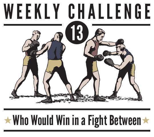 WEekly Challenge Number 13 - Who Would Win in a Fight Between